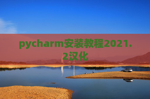 pycharm安装教程2021.2汉化